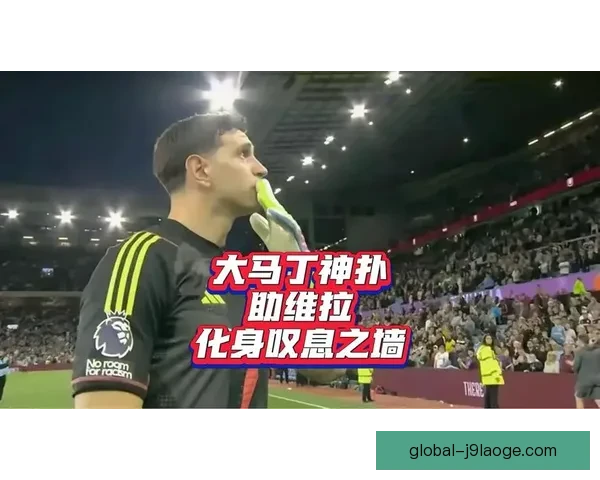 大马丁欧连续点球扑救力挽狂澜拯救维拉胜利希望
